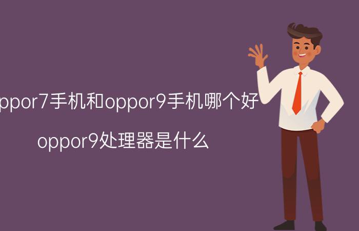 oppor7手机和oppor9手机哪个好 oppor9处理器是什么？